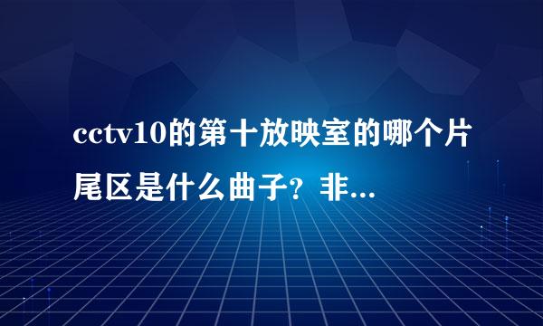 cctv10的第十放映室的哪个片尾区是什么曲子？非常想知道