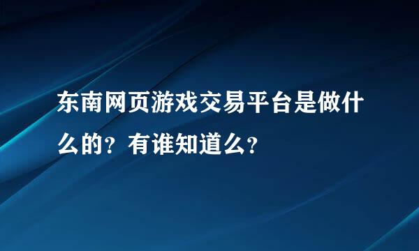 东南网页游戏交易平台是做什么的？有谁知道么？