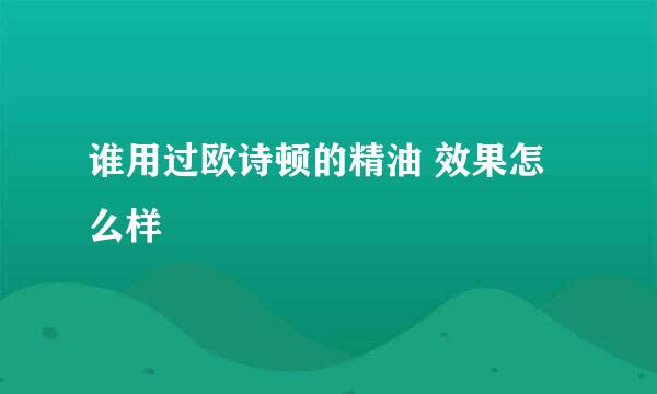 谁用过欧诗顿的精油 效果怎么样