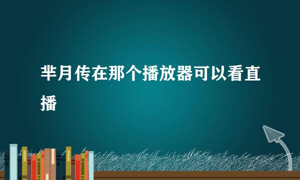 芈月传在那个播放器可以看直播