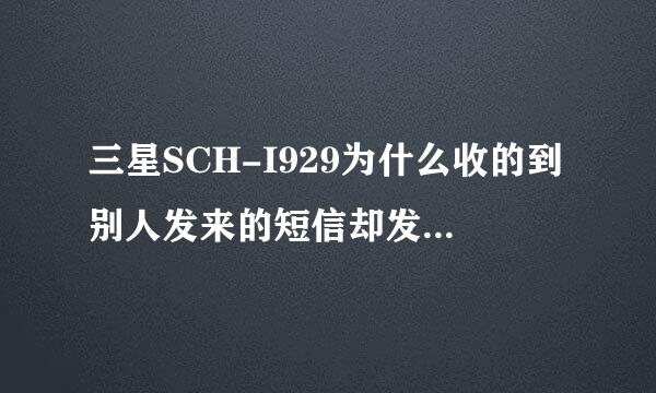 三星SCH-I929为什么收的到别人发来的短信却发不出短信