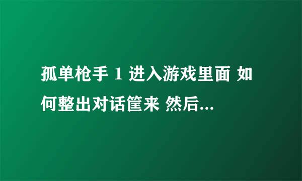 孤单枪手 1 进入游戏里面 如何整出对话筐来 然后在输入秘籍呢？密集是什么