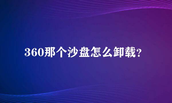 360那个沙盘怎么卸载？