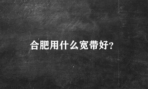 合肥用什么宽带好？