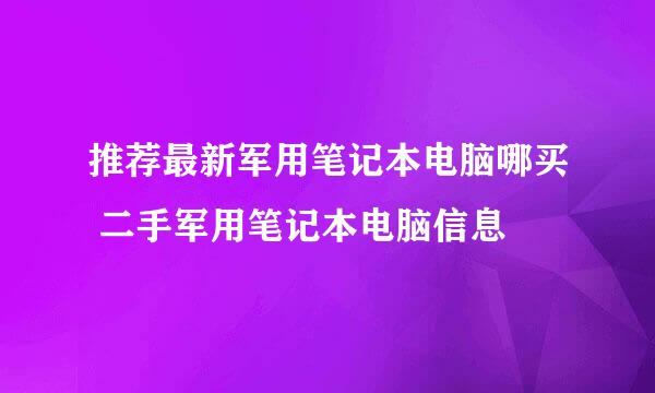 推荐最新军用笔记本电脑哪买 二手军用笔记本电脑信息