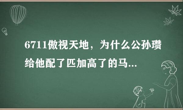 6711傲视天地，为什么公孙瓒给他配了匹加高了的马，但他老是喜欢用普通攻击？