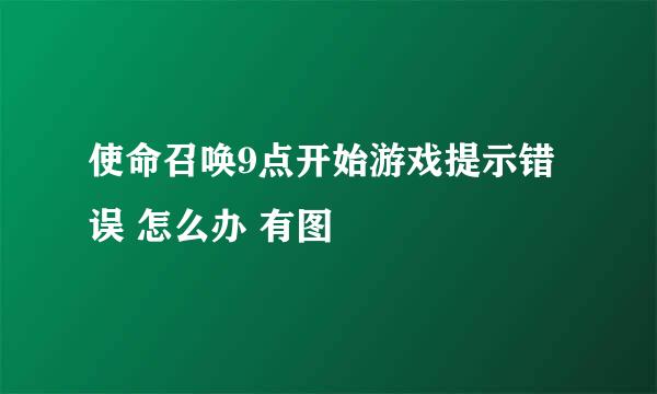 使命召唤9点开始游戏提示错误 怎么办 有图