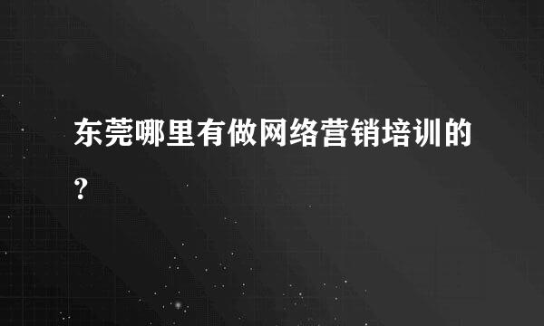 东莞哪里有做网络营销培训的？