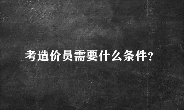 考造价员需要什么条件？