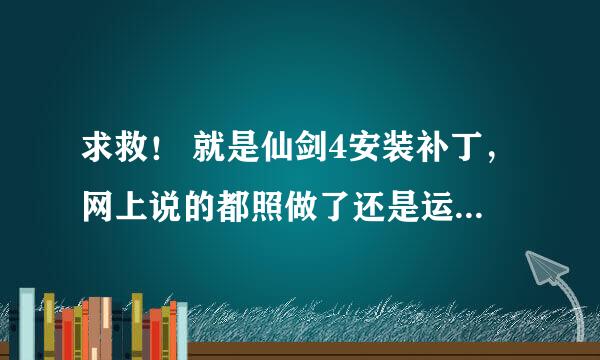 求救！ 就是仙剑4安装补丁，网上说的都照做了还是运行不了。帮忙啊。 怎么弄。win7系统，