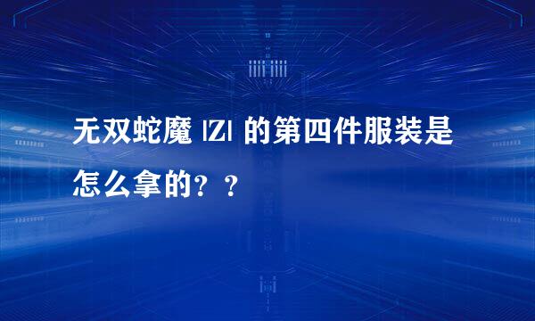 无双蛇魔 |Z| 的第四件服装是怎么拿的？？