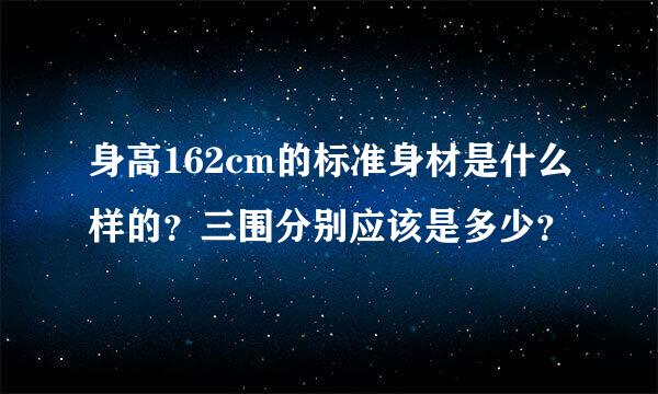 身高162cm的标准身材是什么样的？三围分别应该是多少？