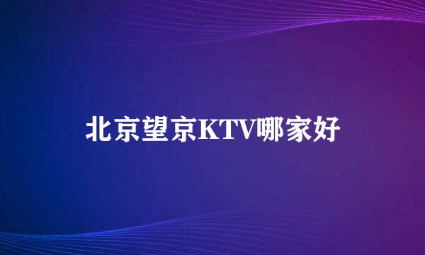 北京望京KTV哪家好