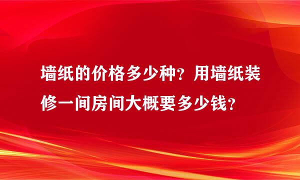 墙纸的价格多少种？用墙纸装修一间房间大概要多少钱？