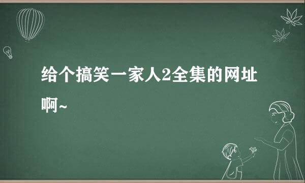 给个搞笑一家人2全集的网址啊~