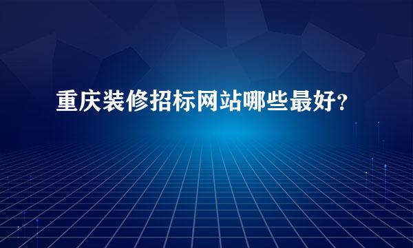 重庆装修招标网站哪些最好？