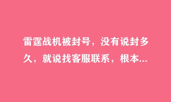 雷霆战机被封号，没有说封多久，就说找客服联系，根本就没有人工服务，这是永久封号的节奏吗