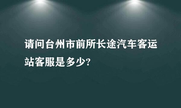 请问台州市前所长途汽车客运站客服是多少?