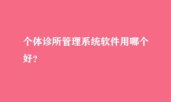 个体诊所管理系统软件用哪个好？