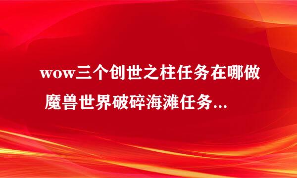 wow三个创世之柱任务在哪做 魔兽世界破碎海滩任务怎么完成