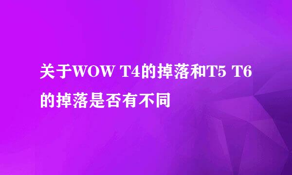 关于WOW T4的掉落和T5 T6的掉落是否有不同