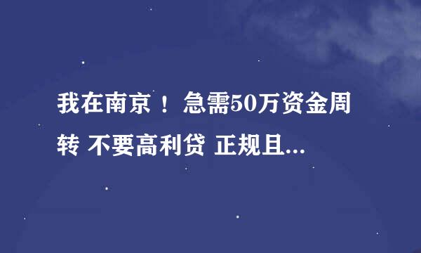 我在南京 ！急需50万资金周转 不要高利贷 正规且利率低点的来！！