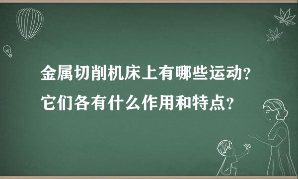 金属切削机床上有哪些运动？它们各有什么作用和特点？