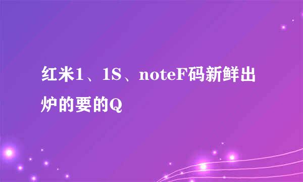 红米1、1S、noteF码新鲜出炉的要的Q