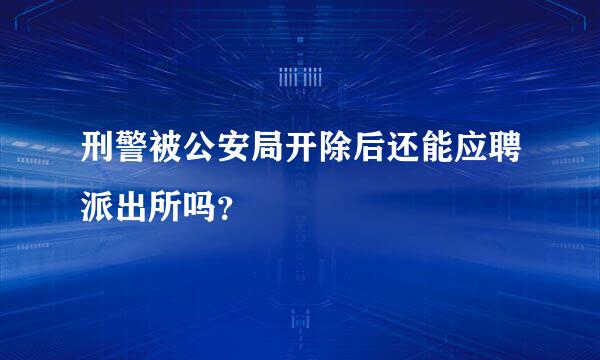 刑警被公安局开除后还能应聘派出所吗？