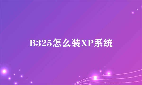 B325怎么装XP系统