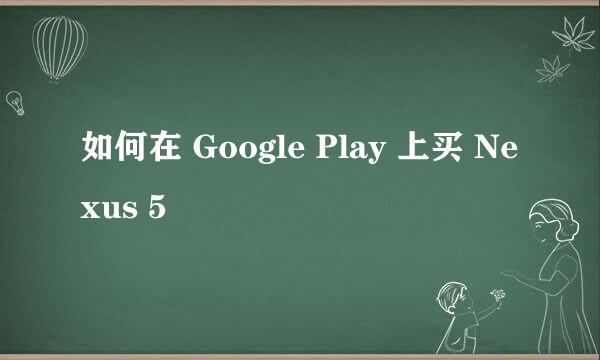 如何在 Google Play 上买 Nexus 5