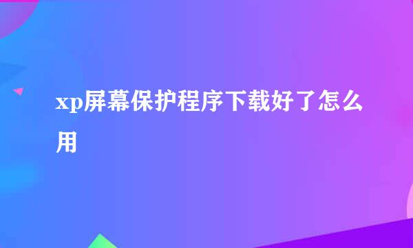 xp屏幕保护程序下载好了怎么用