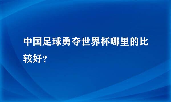 中国足球勇夺世界杯哪里的比较好？