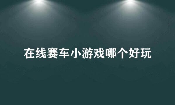 在线赛车小游戏哪个好玩