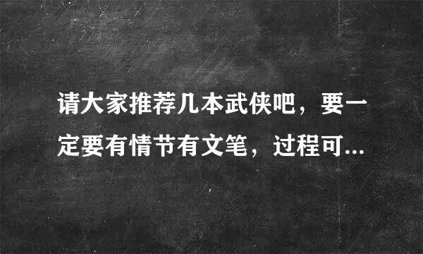 请大家推荐几本武侠吧，要一定要有情节有文笔，过程可以虐，但结局要好。