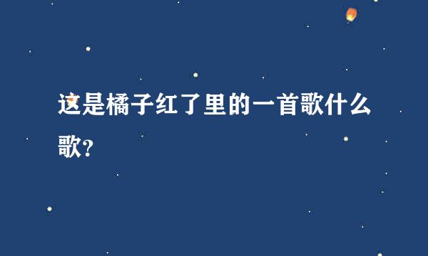 这是橘子红了里的一首歌什么歌？