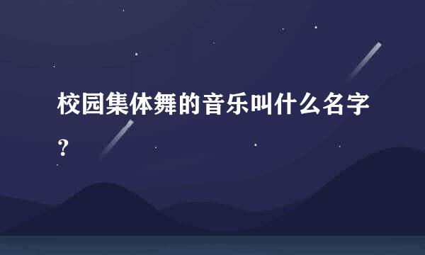 校园集体舞的音乐叫什么名字？