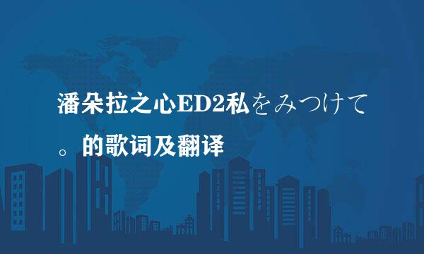 潘朵拉之心ED2私をみつけて。的歌词及翻译