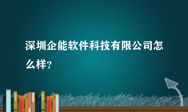 深圳企能软件科技有限公司怎么样？