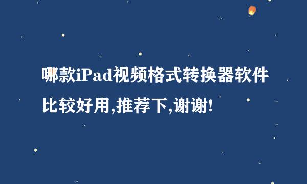 哪款iPad视频格式转换器软件比较好用,推荐下,谢谢!