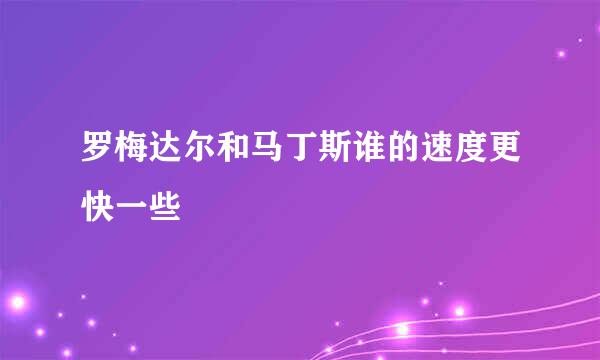 罗梅达尔和马丁斯谁的速度更快一些