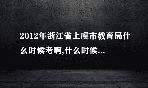 2012年浙江省上虞市教育局什么时候考啊,什么时候报名啊,是省考还是市考啊,要看哪些书,大概有哪些程序啊