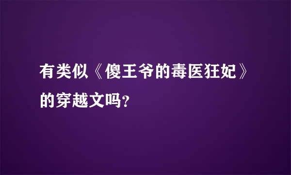 有类似《傻王爷的毒医狂妃》的穿越文吗？