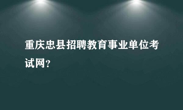 重庆忠县招聘教育事业单位考试网？