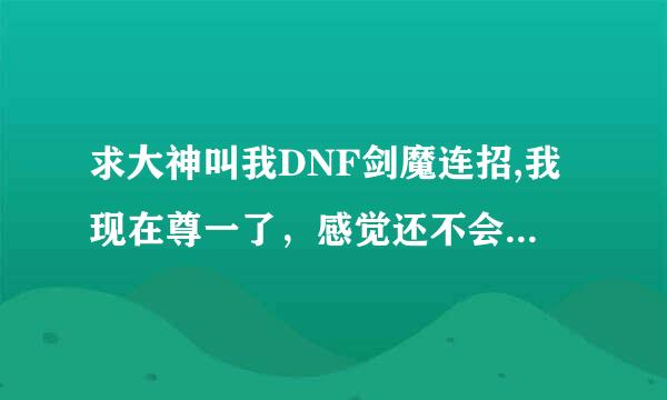 求大神叫我DNF剑魔连招,我现在尊一了，感觉还不会连招，而且伤害跟不上节奏，剑魔到底用太刀好还是巨剑？