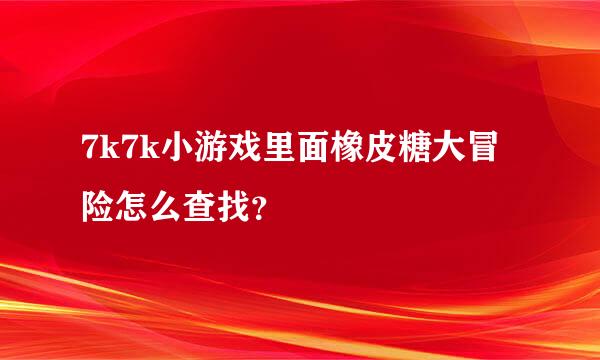 7k7k小游戏里面橡皮糖大冒险怎么查找？