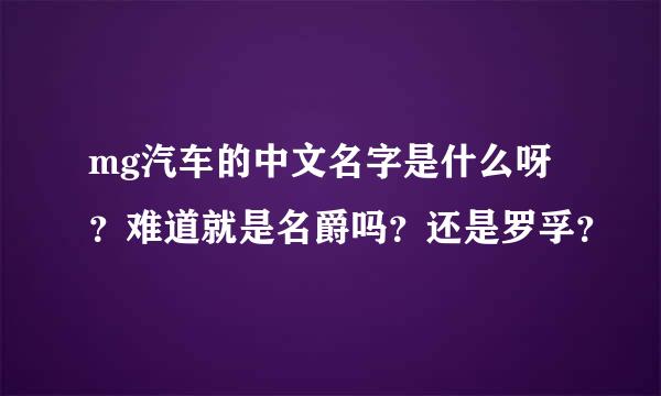 mg汽车的中文名字是什么呀？难道就是名爵吗？还是罗孚？