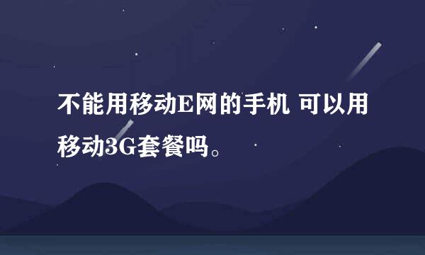 不能用移动E网的手机 可以用移动3G套餐吗。