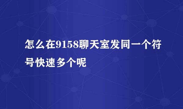 怎么在9158聊天室发同一个符号快速多个呢