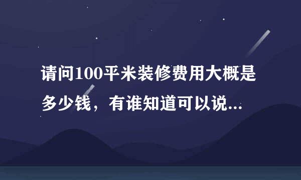 请问100平米装修费用大概是多少钱，有谁知道可以说一下吗？